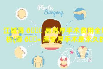 江城薄 💐 唇增厚手术费用全解析(薄 🌻 唇变厚手术是永久的吗)